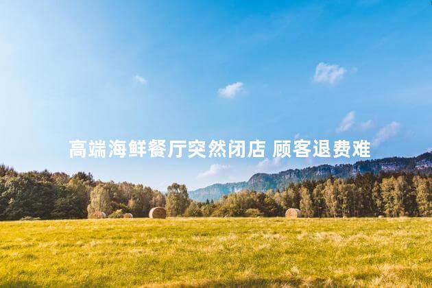 高端海鲜餐厅突然闭店 顾客退费难